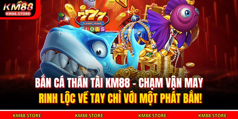 Bắn Cá Thần Tài KM88 – May Mắn Tràn Đầy, Rinh Lộc Về Tay 3 Bắn cá thần tài KM88 – chạm vận may, rinh lộc về tay chỉ với một phát bắn!