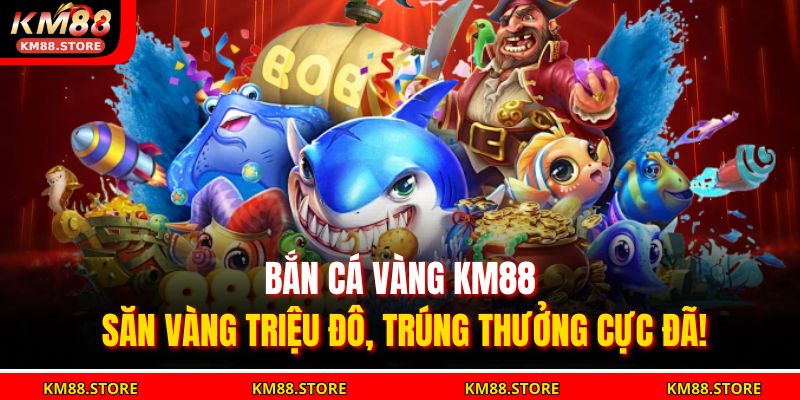 Bắn Cá Vàng KM88 – Săn Vàng Triệu Đô, Trúng Thưởng Cực Đã! 7 bắn cá vàng KM88