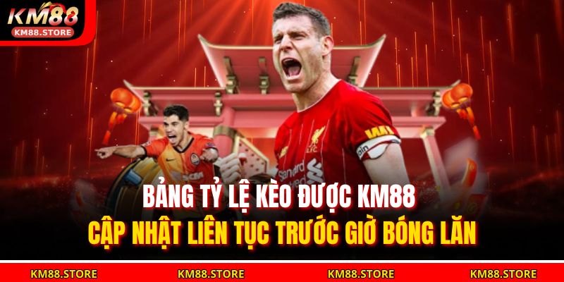 Bảng tỷ lệ kèo được KM88 cập nhật liên tục trước giờ bóng lăn