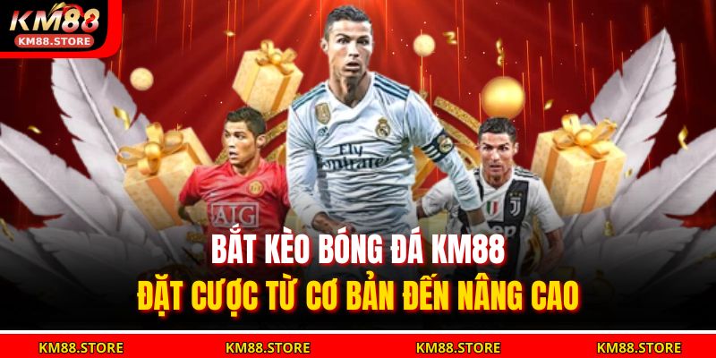 Bắt Kèo Bóng Đá KM88 – Đặt Cược Từ Cơ Bản Đến Nâng Cao 7 bắt kèo bóng đá KM88