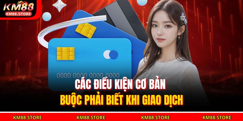 Rút Tiền Km88 Nhanh Chóng, An Toàn Và Chính Xác Nhất 2025 2 Các điều kiện cơ bản buộc phải biết khi giao dịch