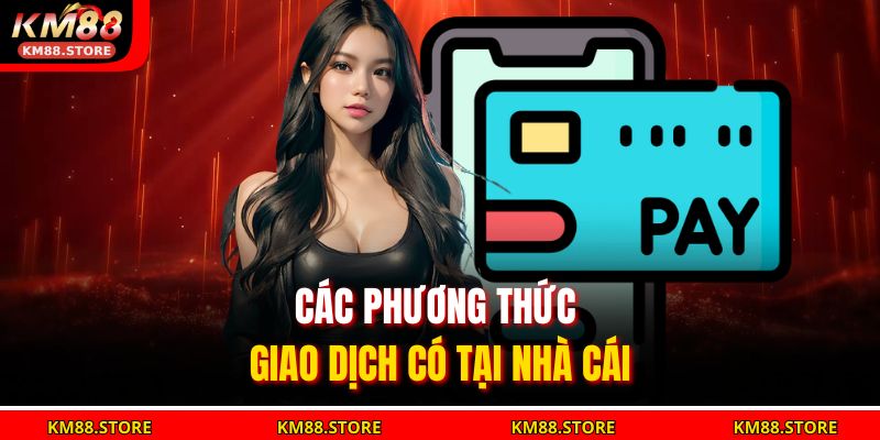 Nạp Tiền Km88 Nhanh Chóng, An Toàn Và Tiện Lợi Nhất 2025 3 Các phương thức giao dịch có tại nhà cái