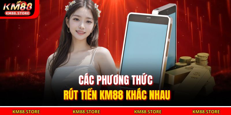 Rút Tiền Km88 Nhanh Chóng, An Toàn Và Chính Xác Nhất 2025 3 Các phương thức rút tiền KM88 khác nhau