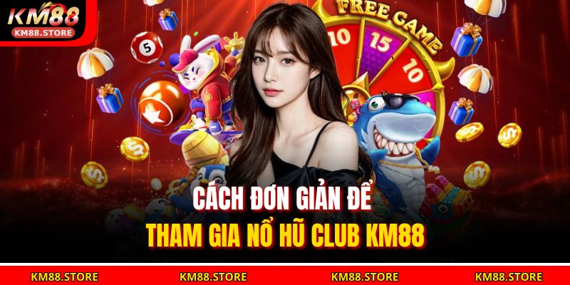 Cách đơn giản để tham gia Nổ Hũ Club KM88