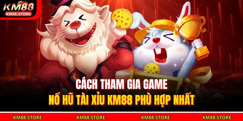 Nổ Hũ Tài Xỉu KM88 – Chiến Lược Thắng Lớn Với Nhà Cái Uy Tín 3 Cách tham gia game Nổ Hũ Tài Xỉu KM88 phù hợp nhất