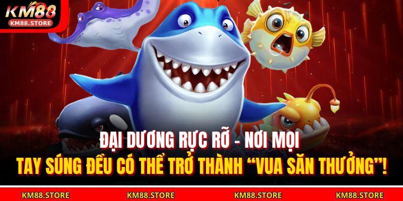Bắn Cá Thần Tài KM88 – May Mắn Tràn Đầy, Rinh Lộc Về Tay 4 Đại dương rực rỡ – nơi mọi tay súng đều có thể trở thành “vua săn thưởng”!