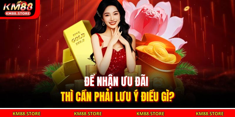 Khuyến Mãi KM88 - Tận Hưởng Ưu Đãi Siêu Hấp Dẫn Tại Nhà Cái 4 Để nhận ưu đãi thì cần phải lưu ý điều gì?