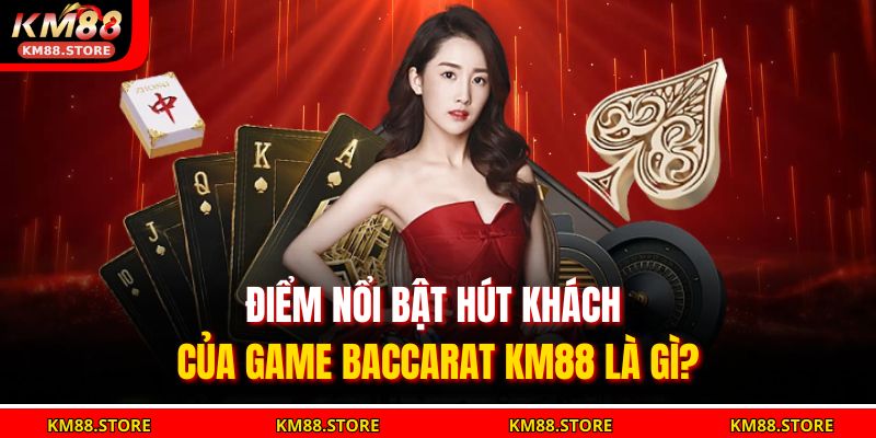 Baccarat KM88 – Trải Nghiệm Đỉnh Cao Trong Từng Ván Bài 4 Điểm nổi bật hút khách của game Baccarat KM88 là gì?