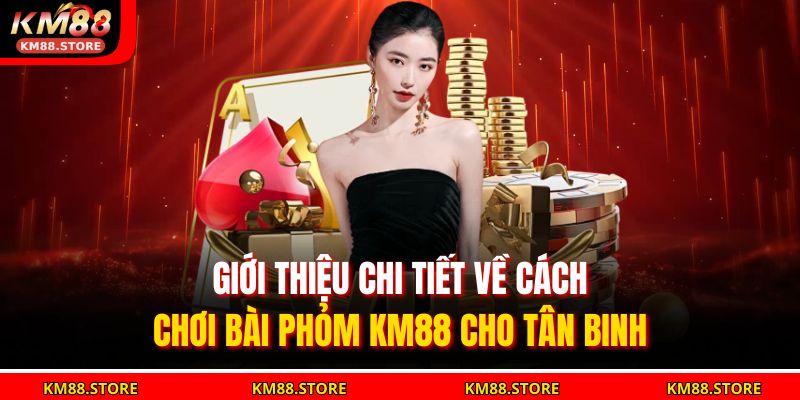 Giới thiệu chi tiết về cách chơi Bài Phỏm KM88 cho tân binh
