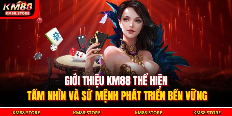 Giới Thiệu KM88 1 Giới thiệu KM88 thể hiện tầm nhìn và sứ mệnh phát triển bền vững