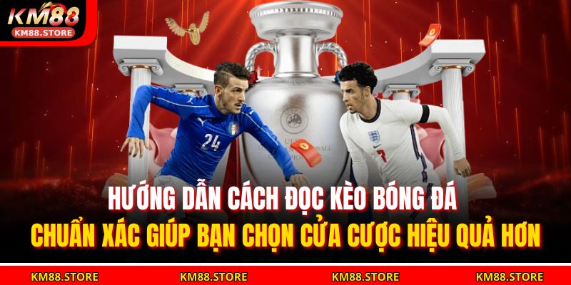 Hướng dẫn cách đọc kèo bóng đá chuẩn xác giúp bạn chọn cửa cược hiệu quả hơn