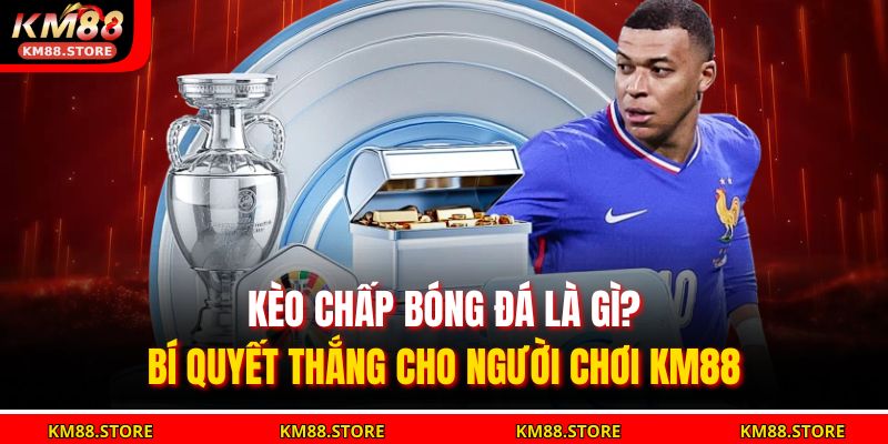 Kèo Chấp Bóng Đá Là Gì? Bí Quyết Thắng Cho Người Chơi KM88 5 Kèo Chấp Bóng Đá