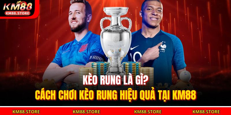 Kèo Rung Là Gì? Cách Chơi Kèo Rung Hiệu Quả Tại KM88 1 kèo rung là gì