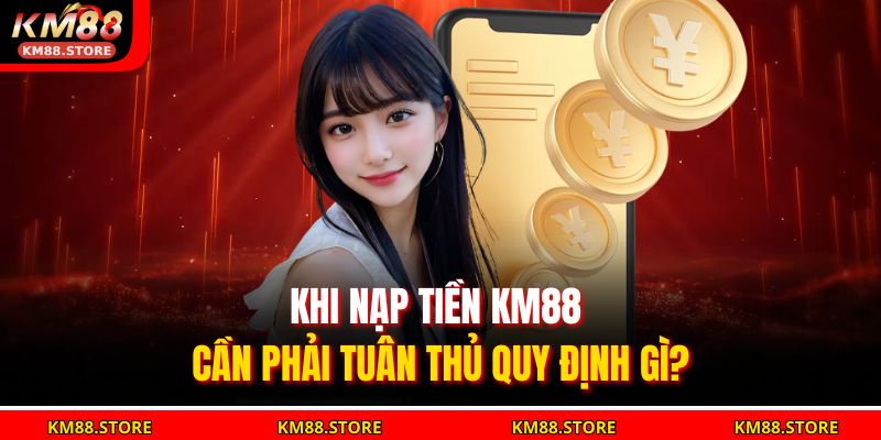 Nạp Tiền Km88 Nhanh Chóng, An Toàn Và Tiện Lợi Nhất 2025 2 Khi nạp tiền KM88 cần phải tuân thủ quy định gì?