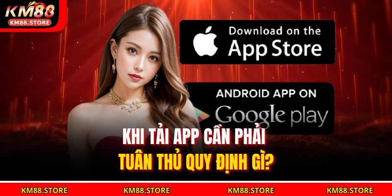 Khi tải app cần phải tuân thủ quy định gì?