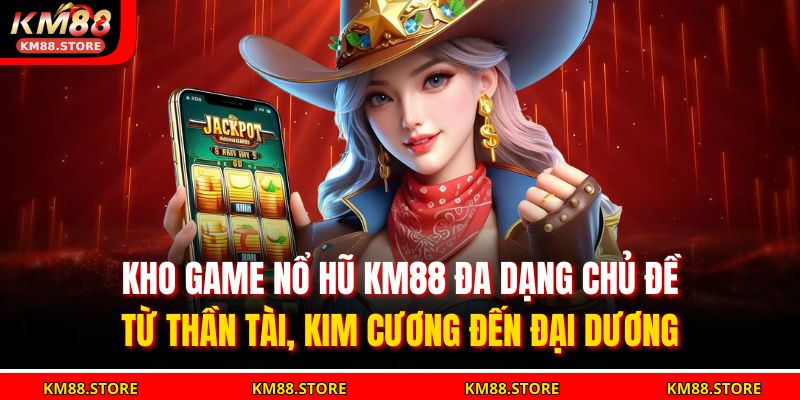 Nổ Hũ Là Gì? Giải Mã Bí Ẩn Trò Chơi Hot Nhất KM88 2025 3 Kho game nổ hũ KM88 đa dạng chủ đề – từ thần tài, kim cương đến đại dương