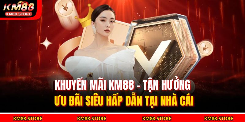 Khuyến Mãi KM88 - Tận Hưởng Ưu Đãi Siêu Hấp Dẫn Tại Nhà Cái 1 khuyến mãi KM88