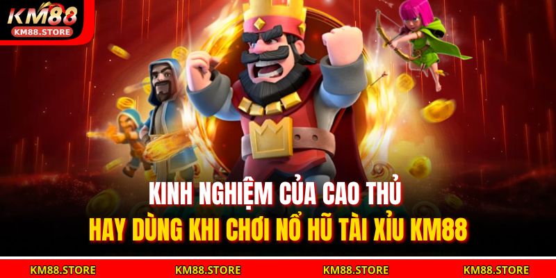 Nổ Hũ Tài Xỉu KM88 – Chiến Lược Thắng Lớn Với Nhà Cái Uy Tín 4 Kinh nghiệm của cao thủ hay dùng khi chơi Nổ Hũ Tài Xỉu KM88