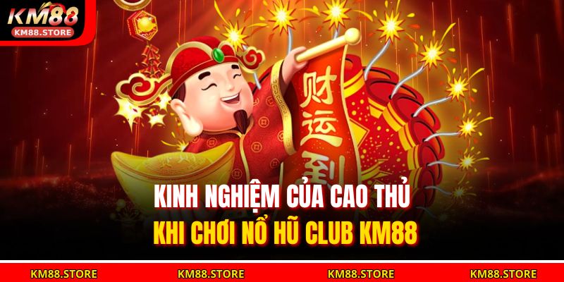 Kinh nghiệm của cao thủ khi chơi Nổ Hũ Club KM88