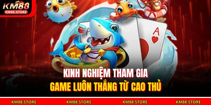 Kinh nghiệm tham gia game luôn thắng từ cao thủ