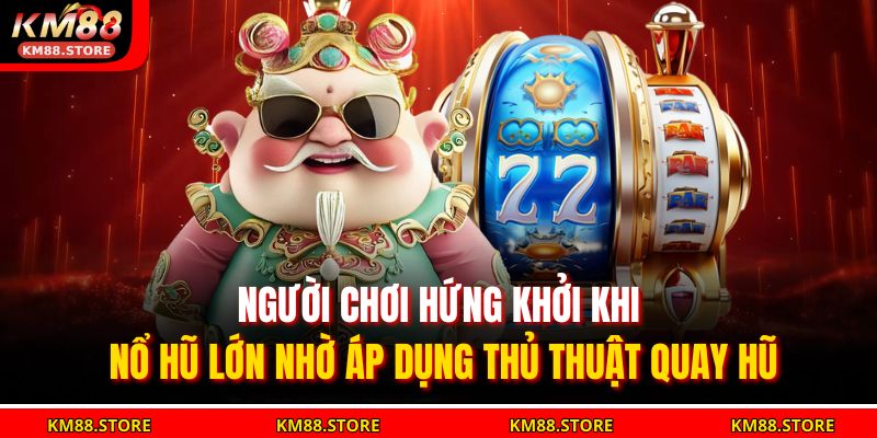 Người chơi hứng khởi khi nổ hũ lớn nhờ áp dụng thủ thuật quay hũ