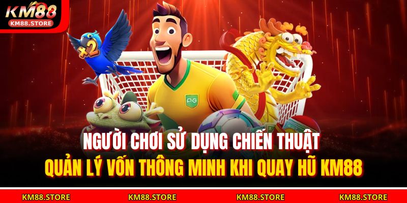Người chơi sử dụng chiến thuật quản lý vốn thông minh khi quay hũ KM88