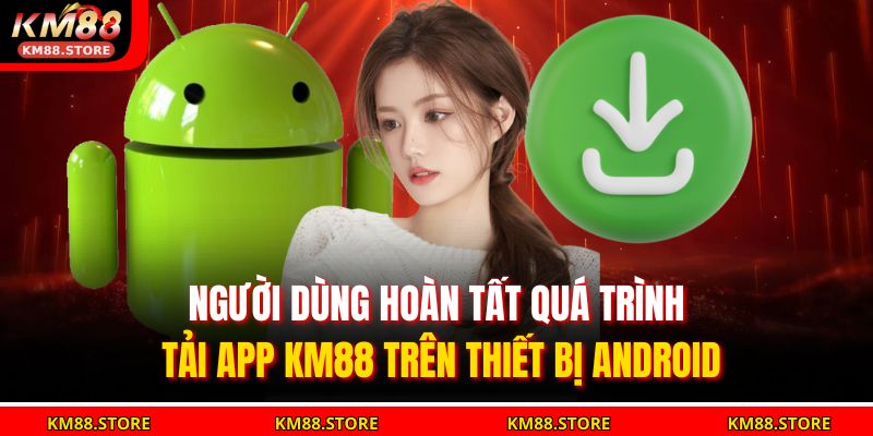 Người dùng hoàn tất quá trình tải app KM88 trên thiết bị Android.