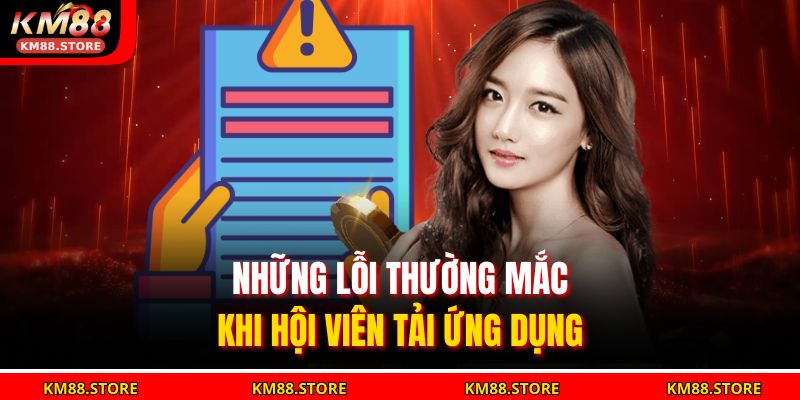 Những lỗi thường mắc khi hội viên tải ứng dụng