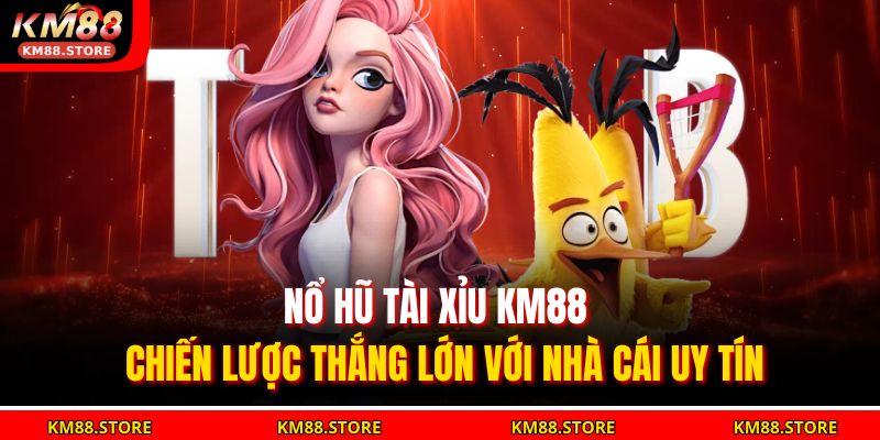 Nổ Hũ Tài Xỉu KM88 – Chiến Lược Thắng Lớn Với Nhà Cái Uy Tín 9 Nổ Hũ Tài Xỉu KM88