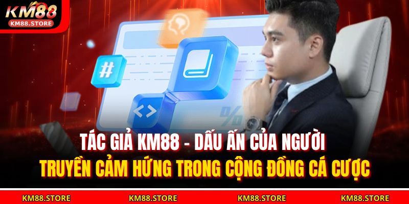 Tác Giả KM88 1 Tác giả KM88 – dấu ấn của người truyền cảm hứng trong cộng đồng cá cược