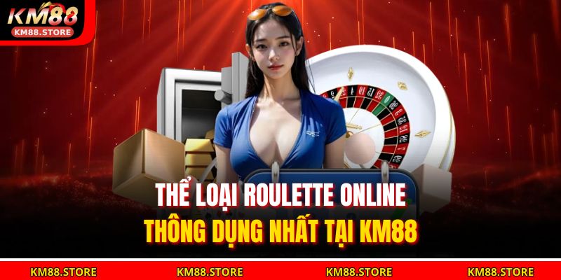 Roulette Online – Trải Nghiệm Quay Số Đỉnh Cao Tại KM88 3 Thể loại Roulette Online thông dụng nhất tại KM88