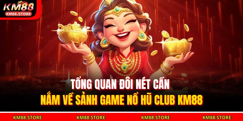 Tổng quan đôi nét cần nắm về sảnh game Nổ Hũ Club KM88