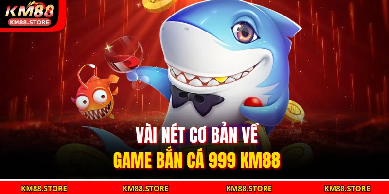Vài nét cơ bản về game bắn cá 999 KM88