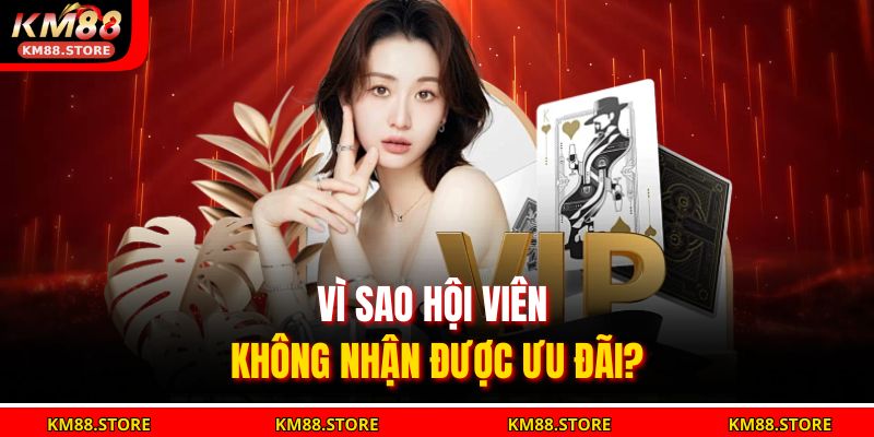 Khuyến Mãi KM88 - Tận Hưởng Ưu Đãi Siêu Hấp Dẫn Tại Nhà Cái 3 Vì sao hội viên không nhận được ưu đãi?
